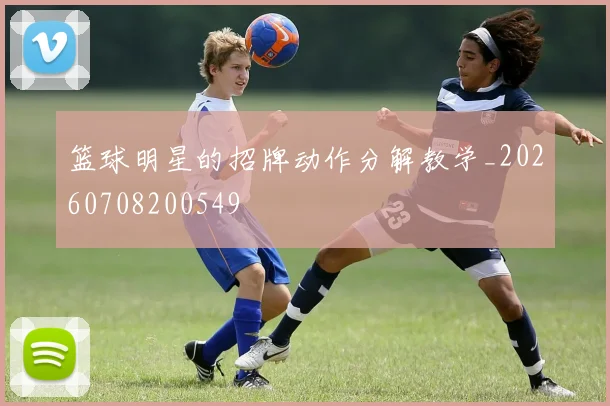 篮球明星的招牌动作分解教学_20260708200549