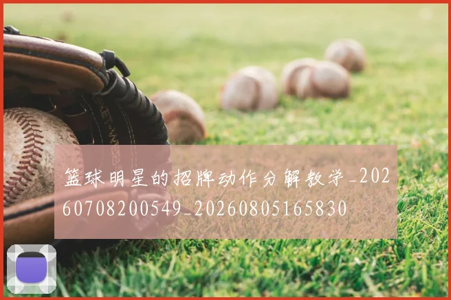 篮球明星的招牌动作分解教学_20260708200549_20260805165830
